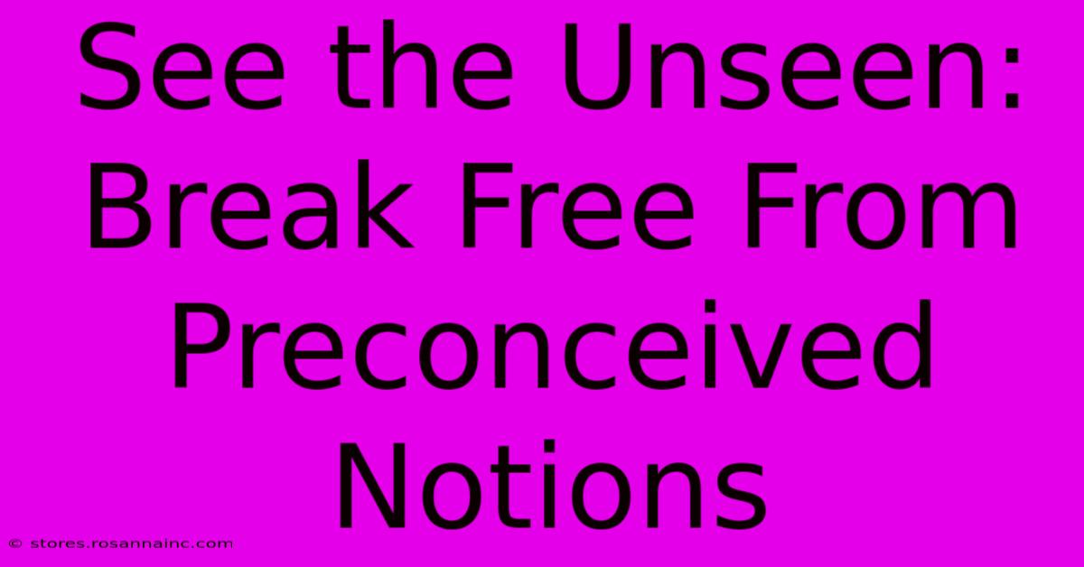 See The Unseen: Break Free From Preconceived Notions