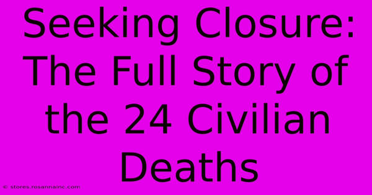 Seeking Closure:  The Full Story Of The 24 Civilian Deaths