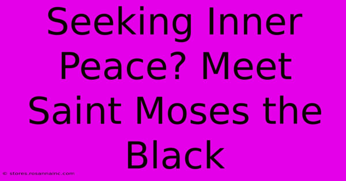 Seeking Inner Peace? Meet Saint Moses The Black