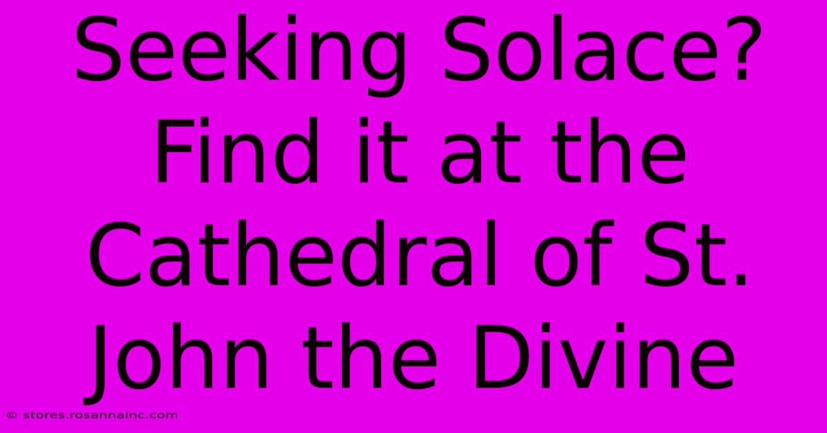 Seeking Solace? Find It At The Cathedral Of St. John The Divine