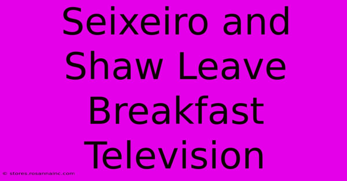 Seixeiro And Shaw Leave Breakfast Television