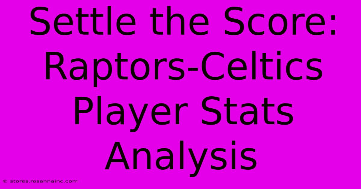 Settle The Score: Raptors-Celtics Player Stats Analysis