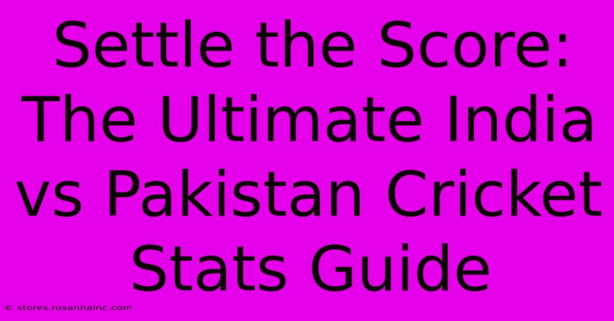 Settle The Score:  The Ultimate India Vs Pakistan Cricket Stats Guide