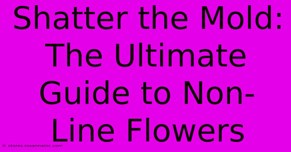 Shatter The Mold: The Ultimate Guide To Non-Line Flowers