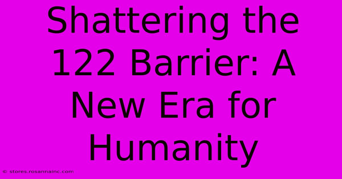 Shattering The 122 Barrier: A New Era For Humanity