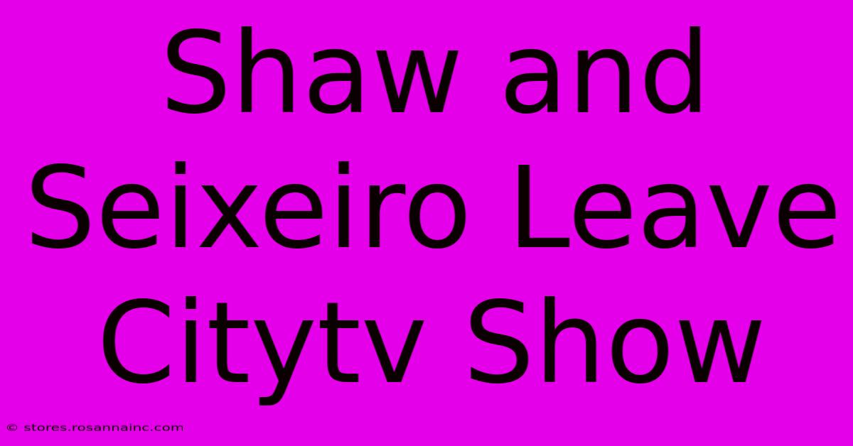 Shaw And Seixeiro Leave Citytv Show