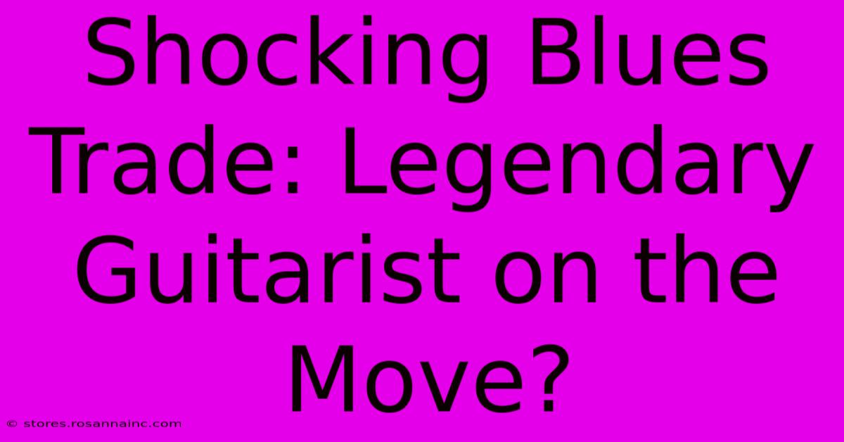 Shocking Blues Trade: Legendary Guitarist On The Move?