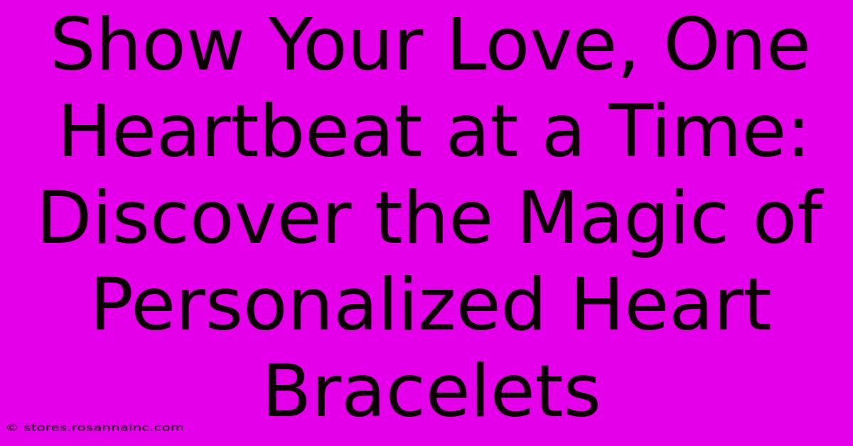 Show Your Love, One Heartbeat At A Time: Discover The Magic Of Personalized Heart Bracelets