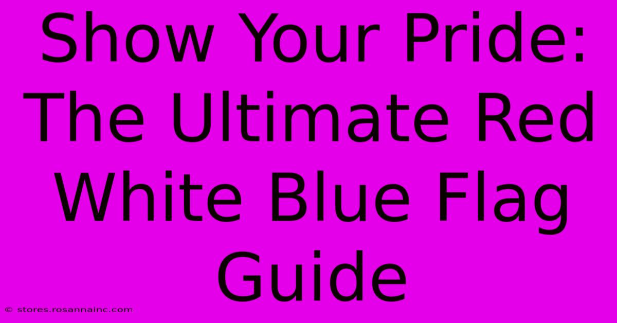 Show Your Pride: The Ultimate Red White Blue Flag Guide