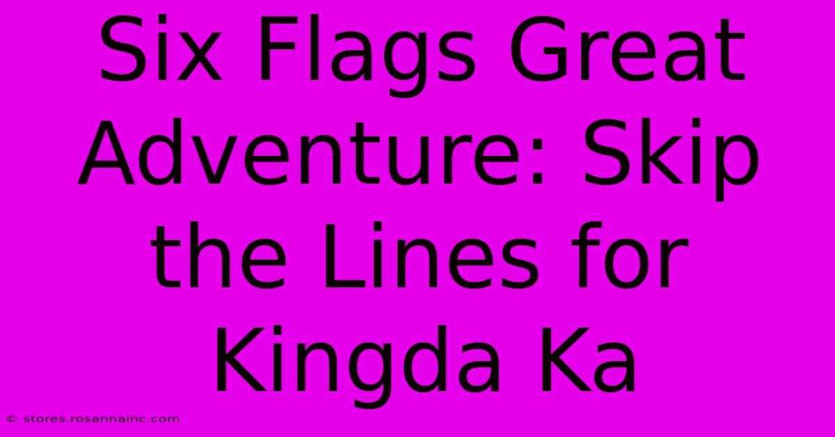 Six Flags Great Adventure: Skip The Lines For Kingda Ka 