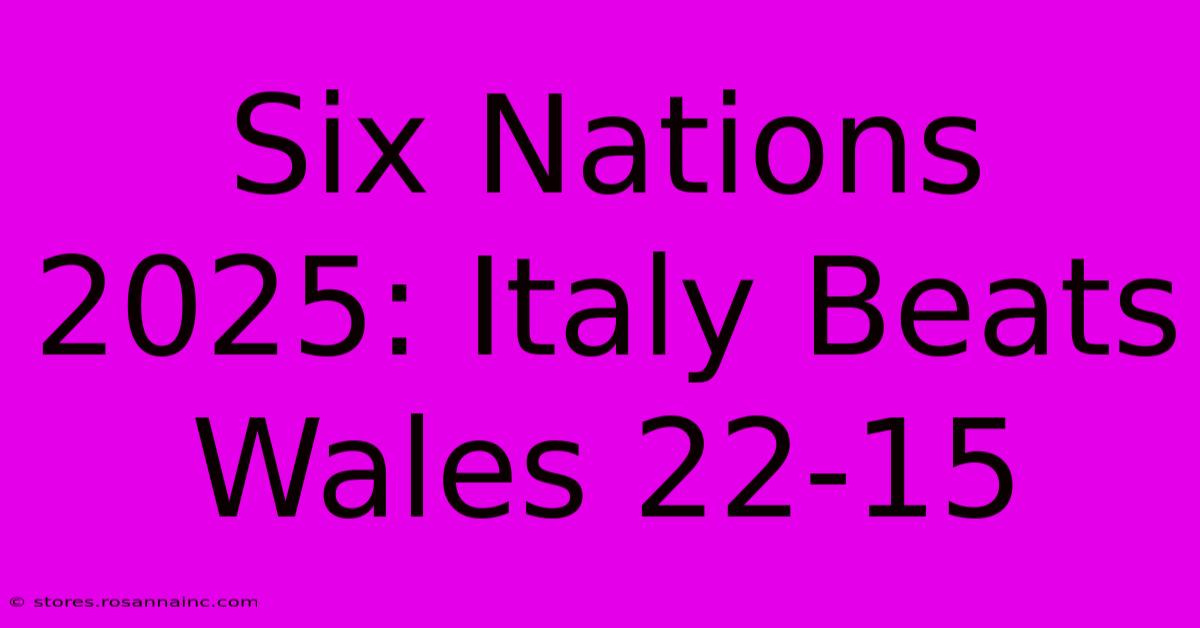 Six Nations 2025: Italy Beats Wales 22-15