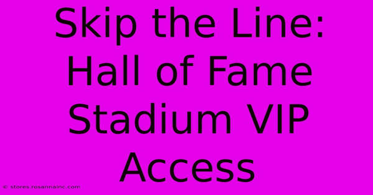 Skip The Line: Hall Of Fame Stadium VIP Access