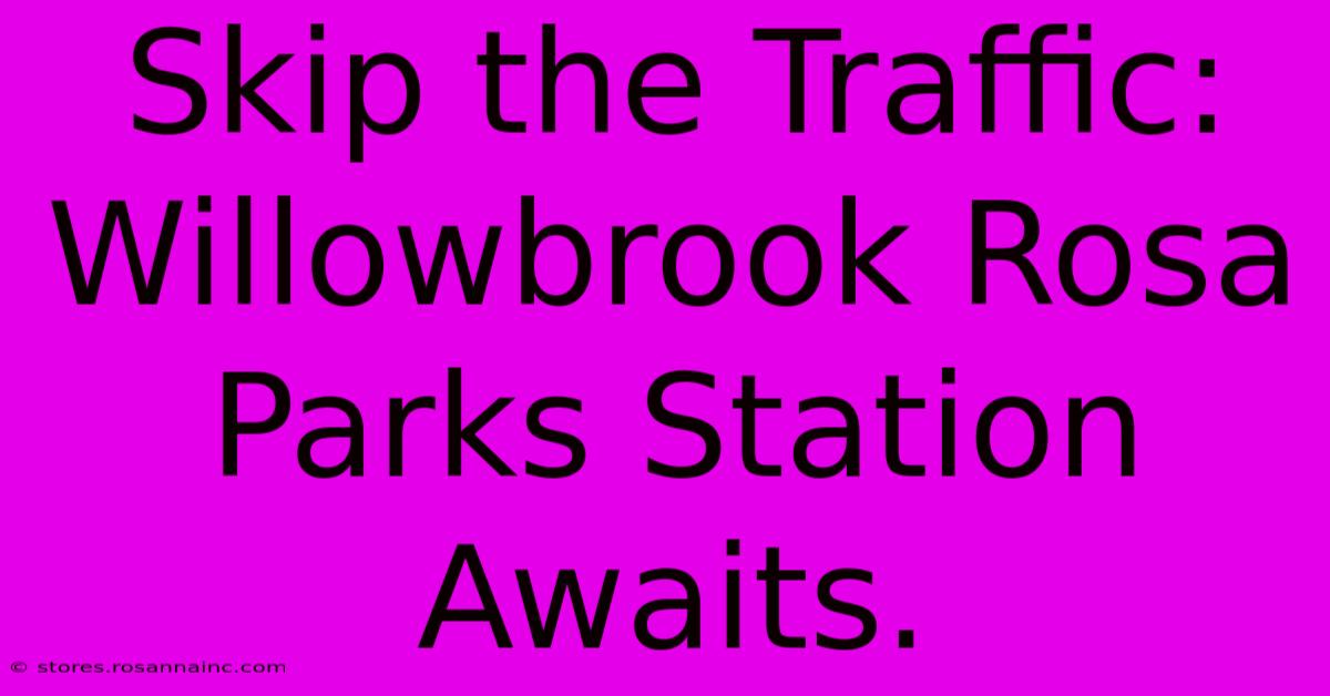 Skip The Traffic: Willowbrook Rosa Parks Station Awaits.