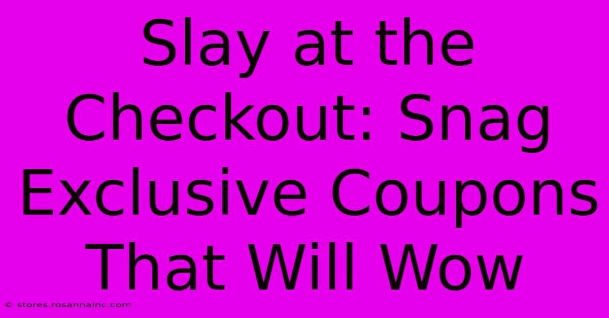 Slay At The Checkout: Snag Exclusive Coupons That Will Wow