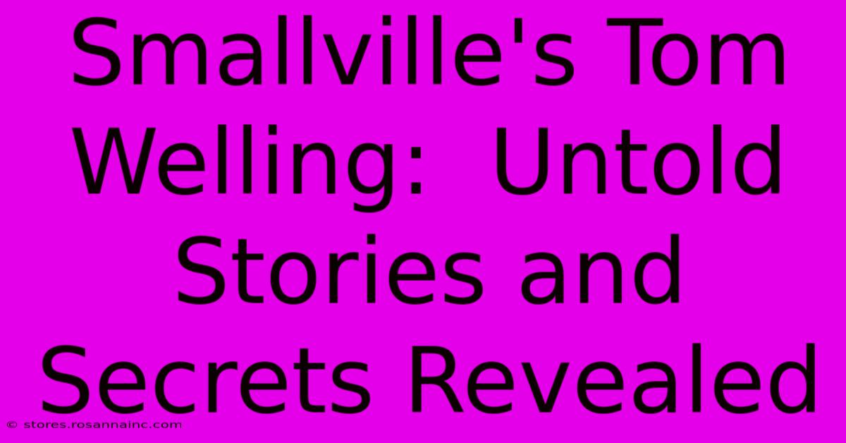 Smallville's Tom Welling:  Untold Stories And Secrets Revealed