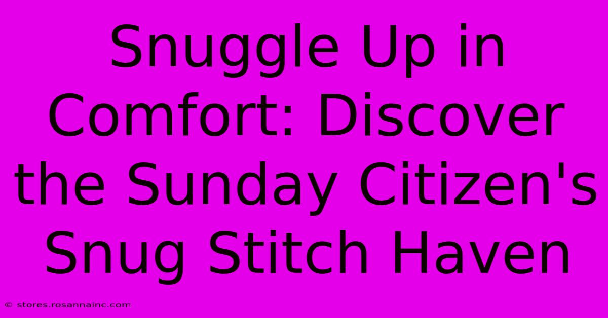 Snuggle Up In Comfort: Discover The Sunday Citizen's Snug Stitch Haven