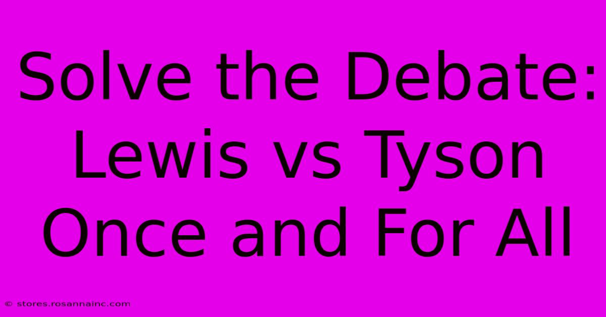 Solve The Debate: Lewis Vs Tyson Once And For All