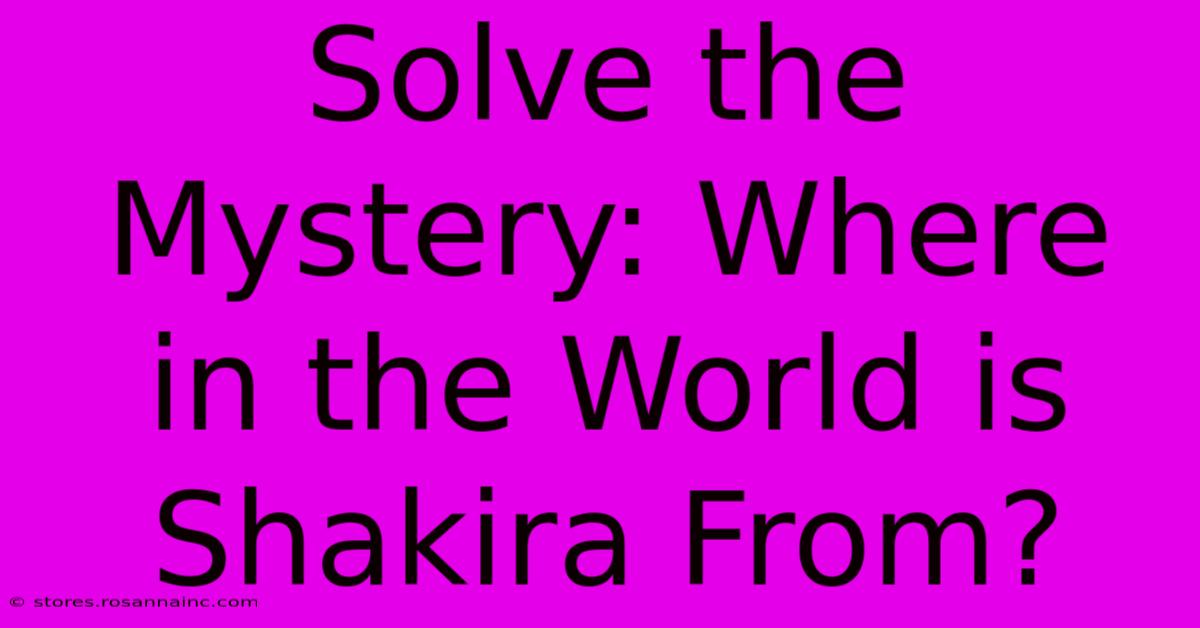 Solve The Mystery: Where In The World Is Shakira From?