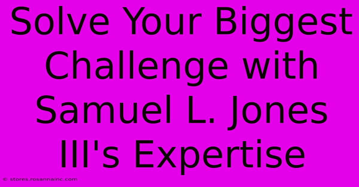 Solve Your Biggest Challenge With Samuel L. Jones III's Expertise