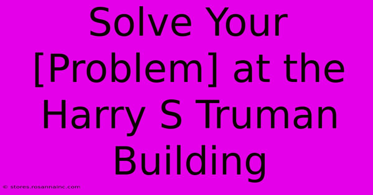 Solve Your [Problem] At The Harry S Truman Building