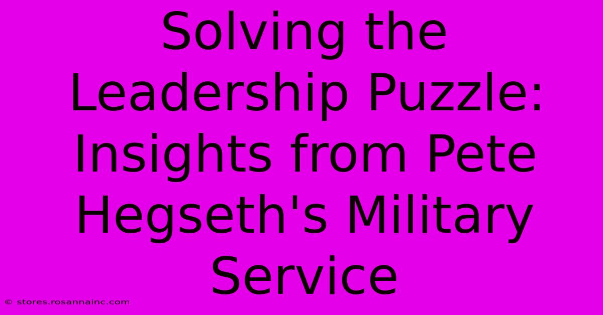 Solving The Leadership Puzzle: Insights From Pete Hegseth's Military Service