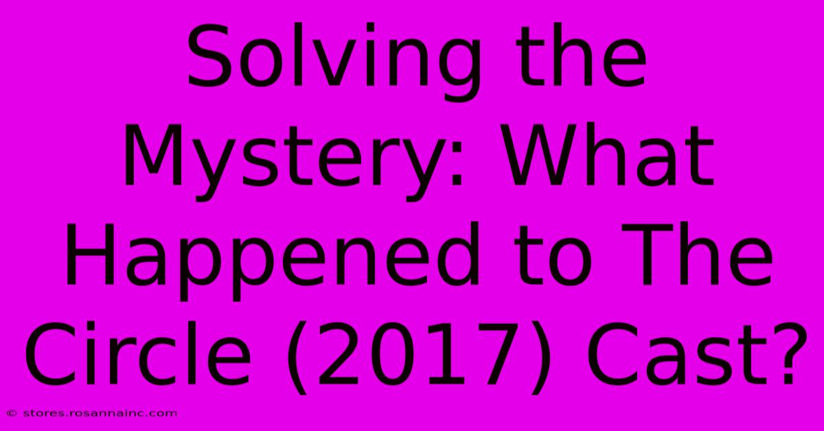 Solving The Mystery: What Happened To The Circle (2017) Cast?