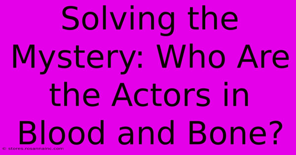 Solving The Mystery: Who Are The Actors In Blood And Bone?