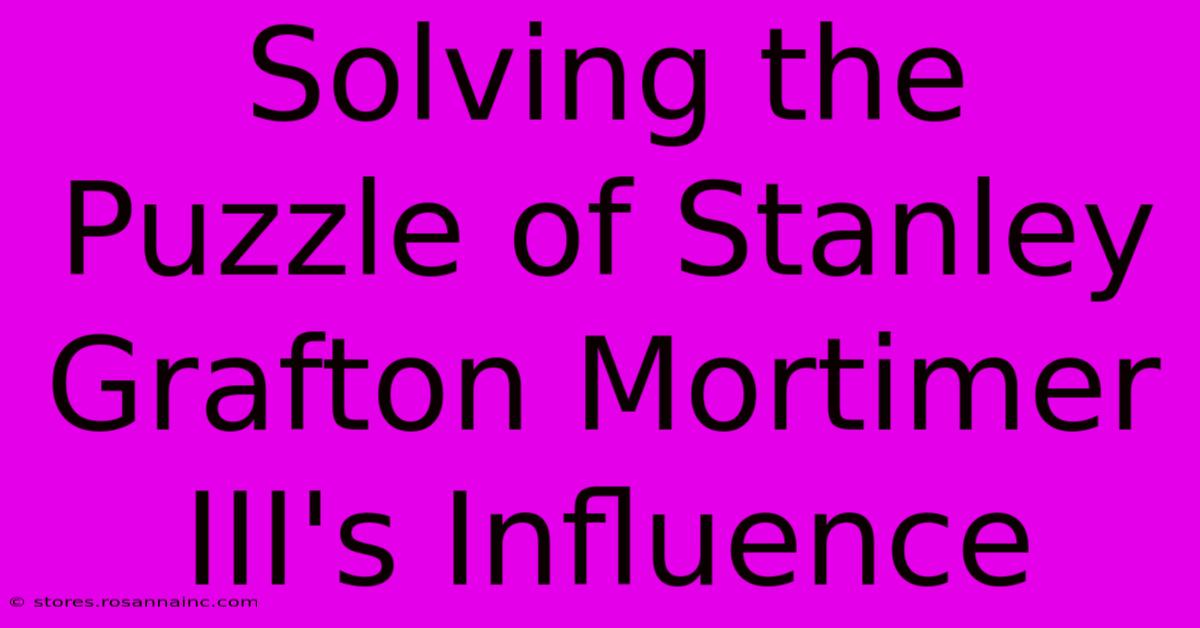 Solving The Puzzle Of Stanley Grafton Mortimer III's Influence