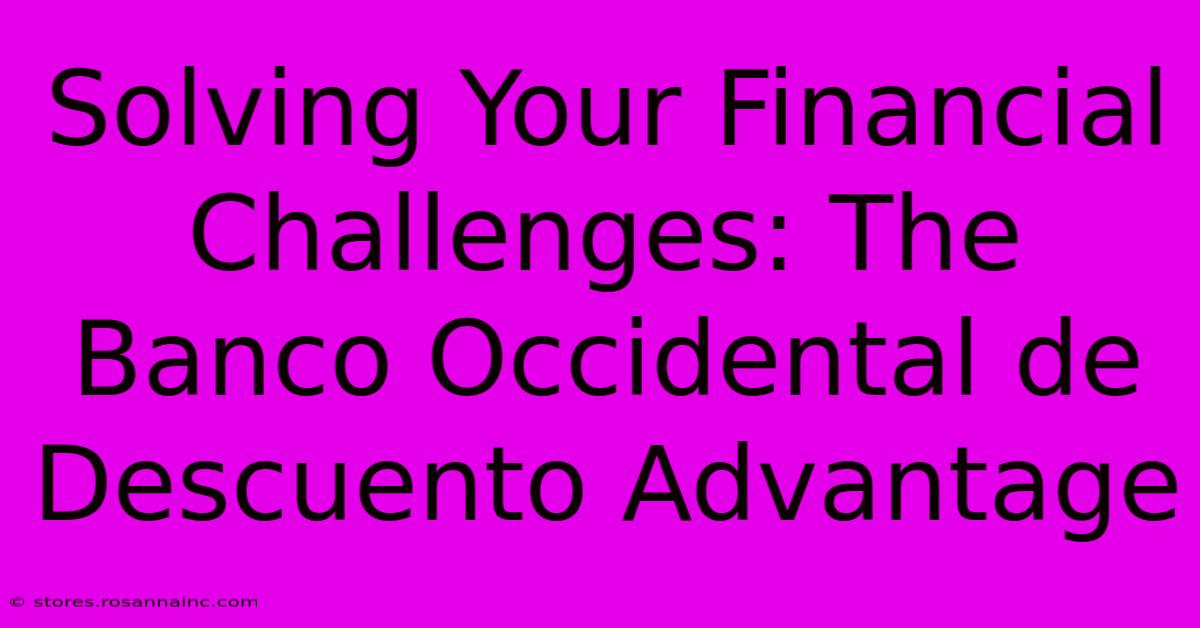 Solving Your Financial Challenges: The Banco Occidental De Descuento Advantage