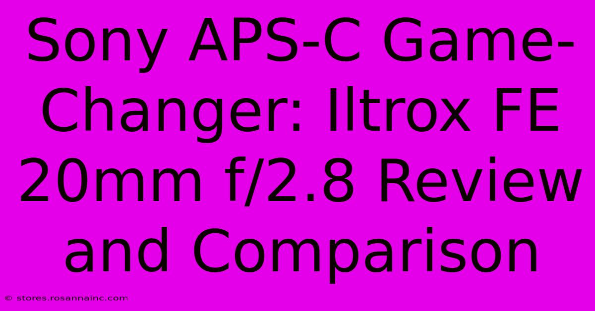 Sony APS-C Game-Changer: Iltrox FE 20mm F/2.8 Review And Comparison