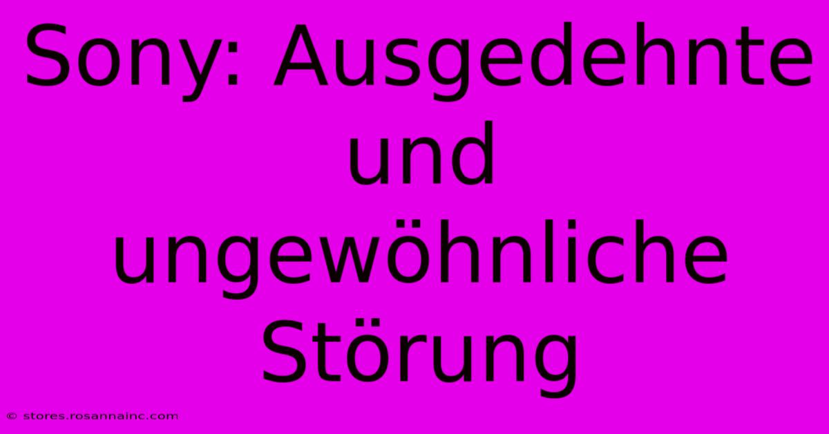 Sony: Ausgedehnte Und Ungewöhnliche Störung