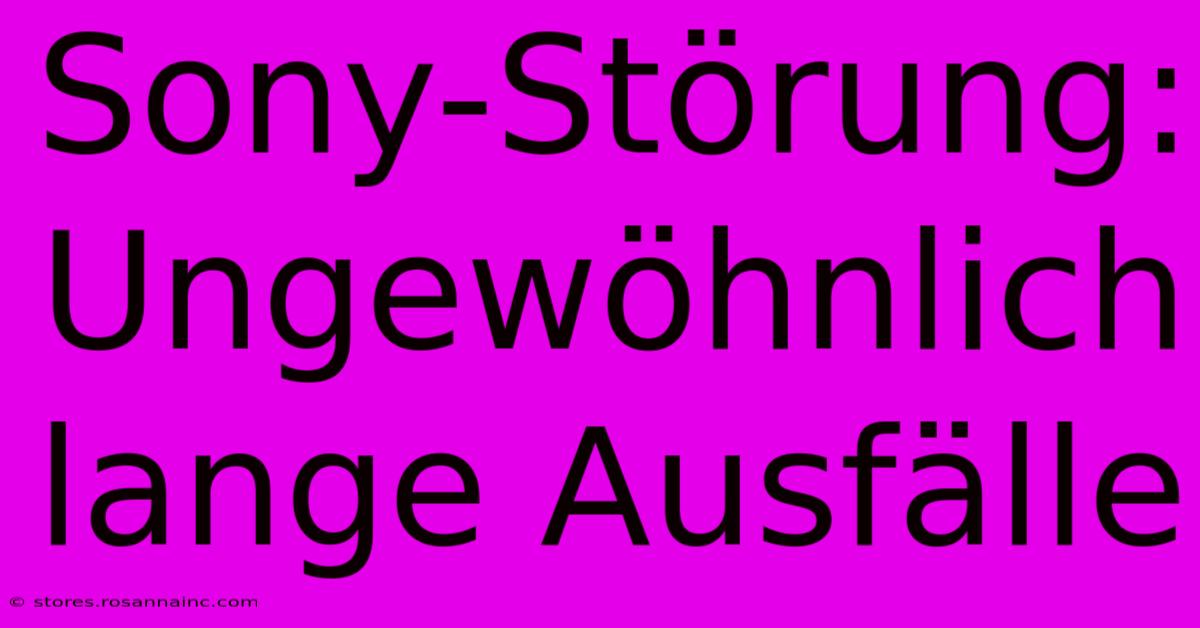 Sony-Störung: Ungewöhnlich Lange Ausfälle