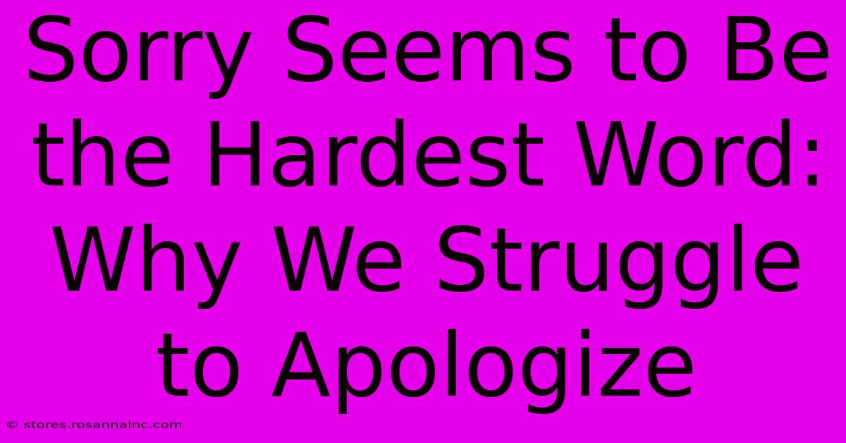 Sorry Seems To Be The Hardest Word: Why We Struggle To Apologize