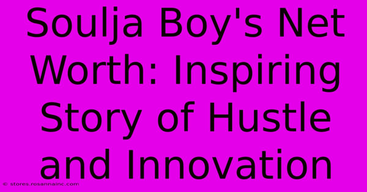 Soulja Boy's Net Worth: Inspiring Story Of Hustle And Innovation