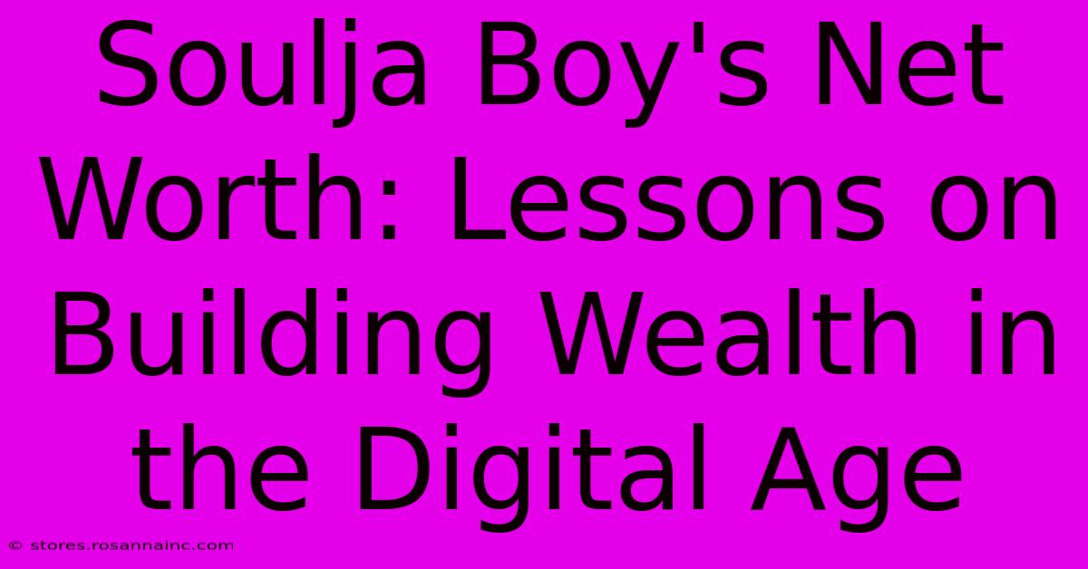 Soulja Boy's Net Worth: Lessons On Building Wealth In The Digital Age