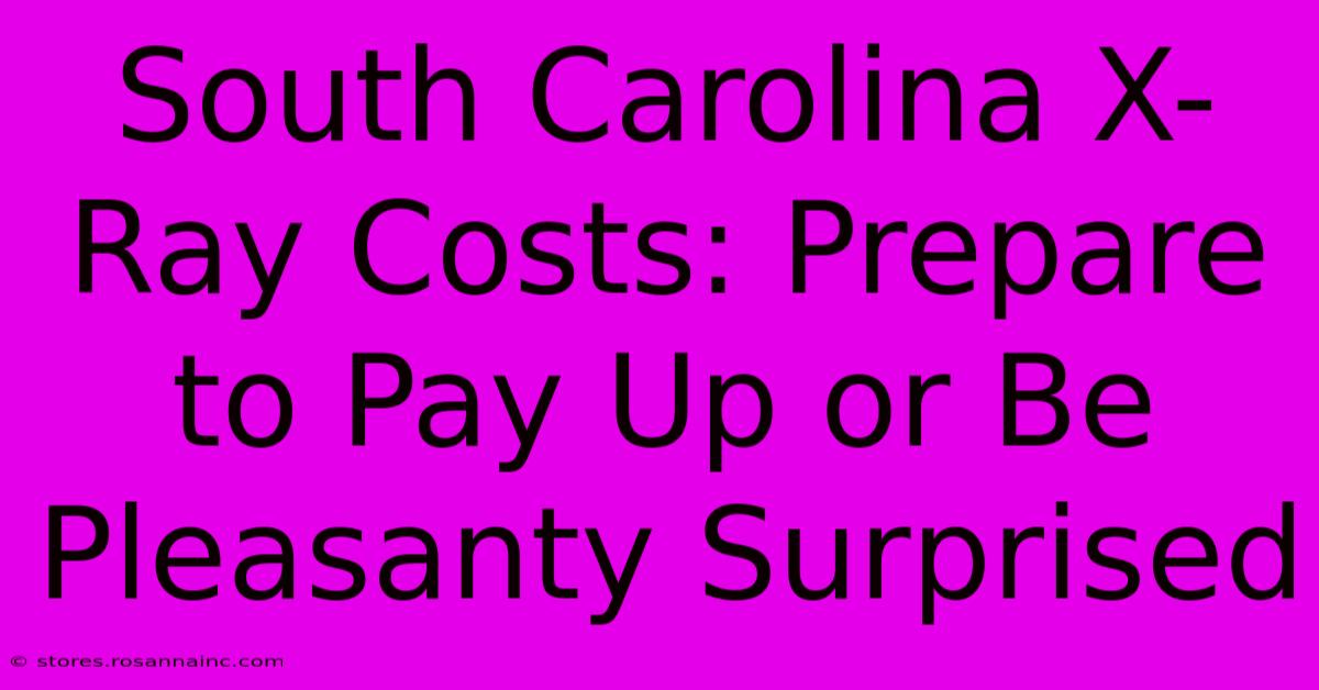 South Carolina X-Ray Costs: Prepare To Pay Up Or Be Pleasanty Surprised