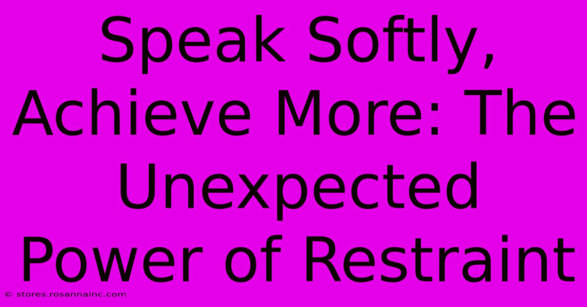 Speak Softly, Achieve More: The Unexpected Power Of Restraint