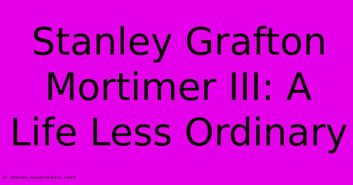 Stanley Grafton Mortimer III: A Life Less Ordinary