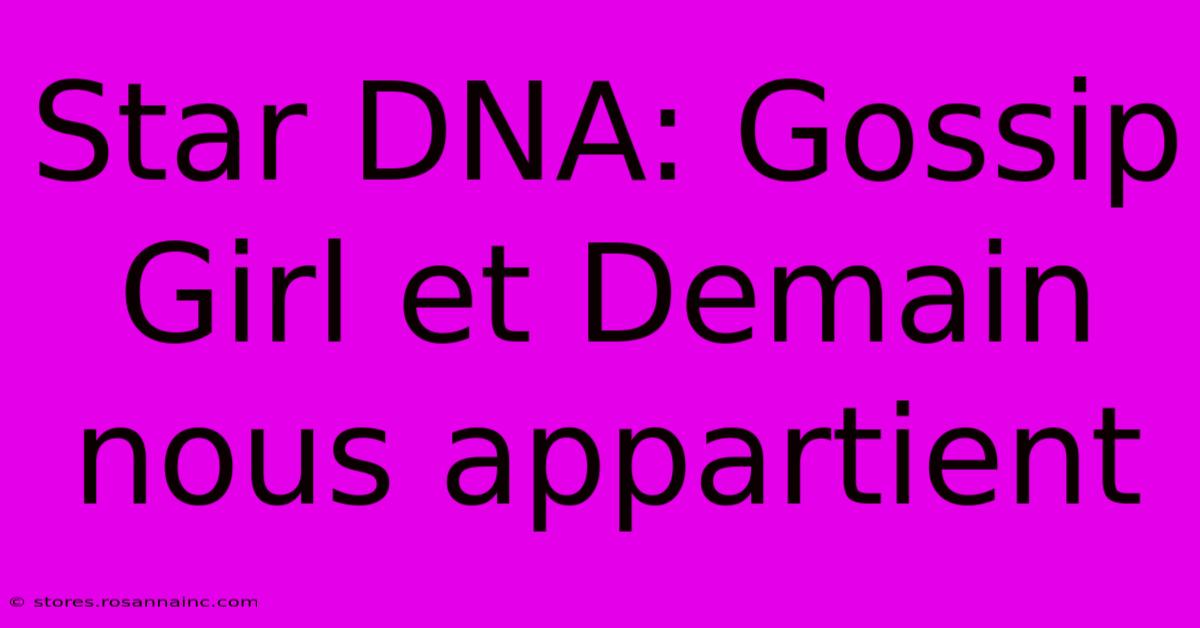 Star DNA: Gossip Girl Et Demain Nous Appartient