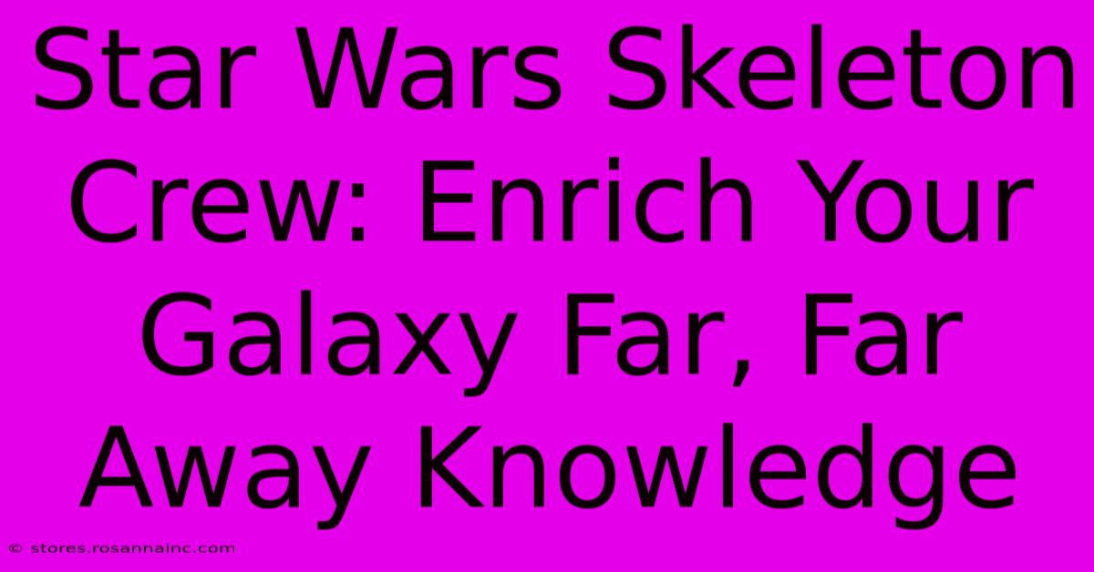 Star Wars Skeleton Crew: Enrich Your Galaxy Far, Far Away Knowledge