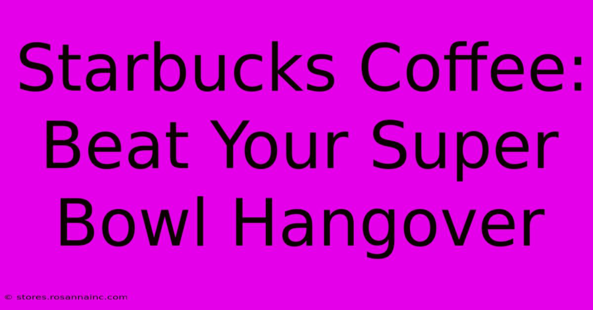 Starbucks Coffee: Beat Your Super Bowl Hangover