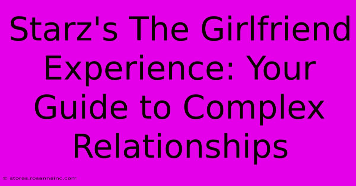 Starz's The Girlfriend Experience: Your Guide To Complex Relationships