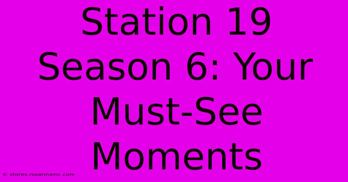 Station 19 Season 6: Your Must-See Moments