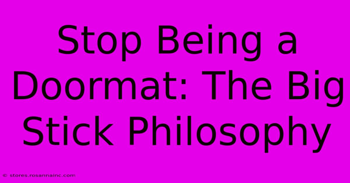 Stop Being A Doormat: The Big Stick Philosophy