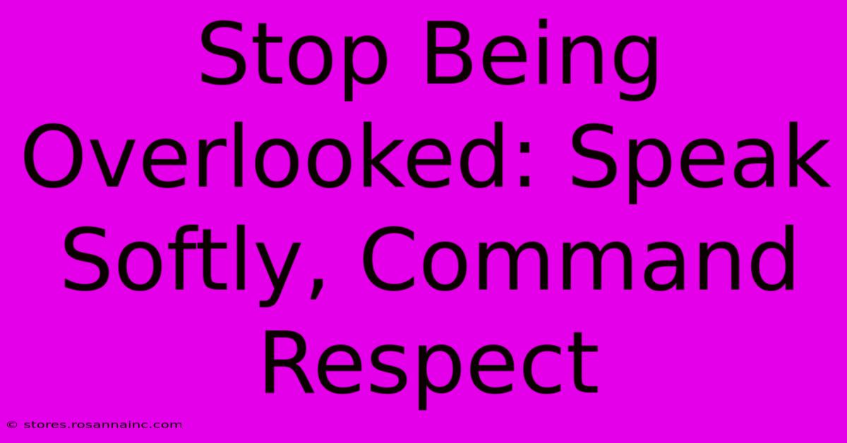 Stop Being Overlooked: Speak Softly, Command Respect