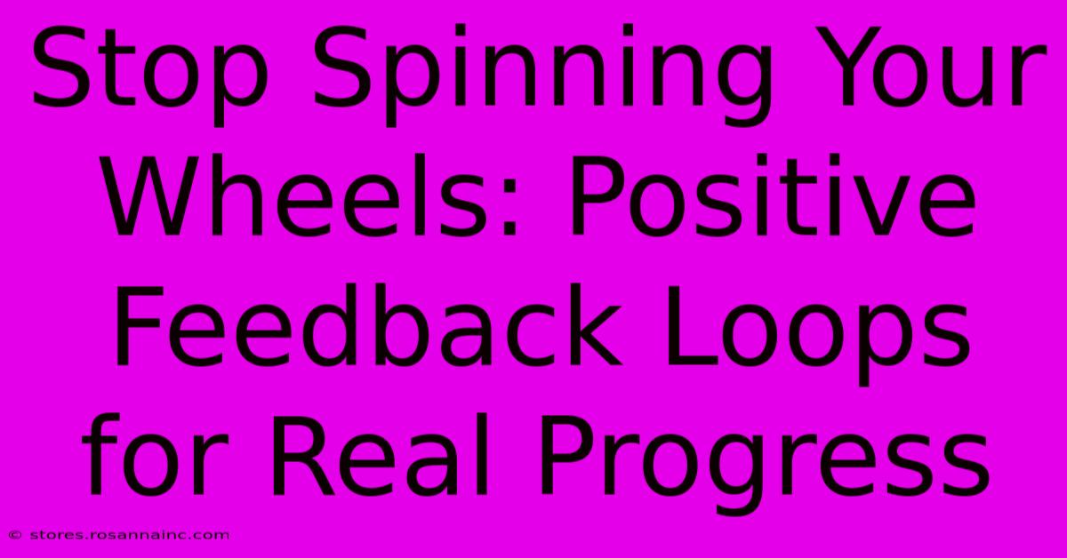 Stop Spinning Your Wheels: Positive Feedback Loops For Real Progress