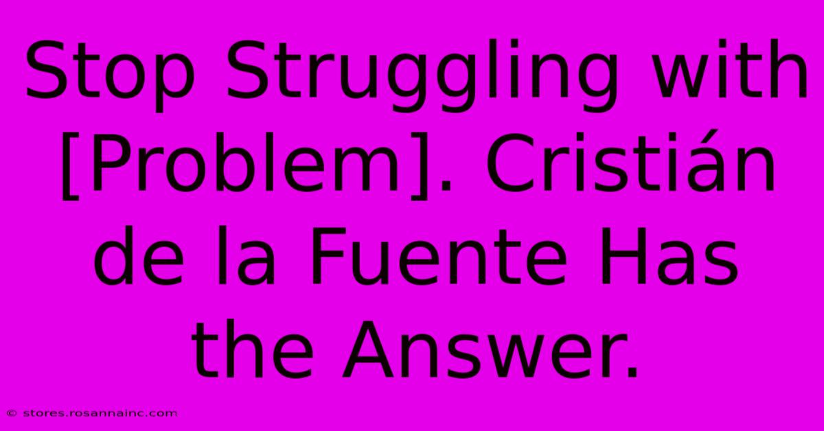 Stop Struggling With [Problem]. Cristián De La Fuente Has The Answer.