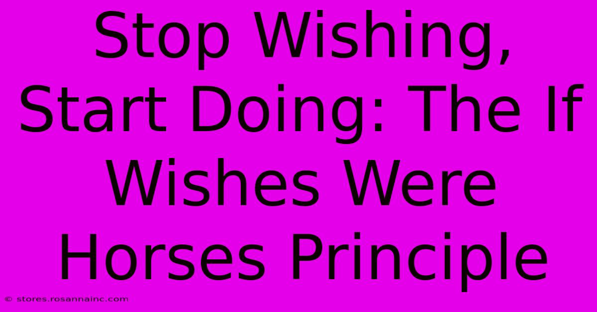 Stop Wishing, Start Doing: The If Wishes Were Horses Principle