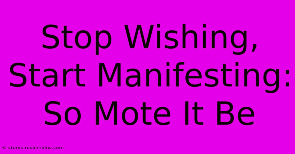 Stop Wishing, Start Manifesting: So Mote It Be