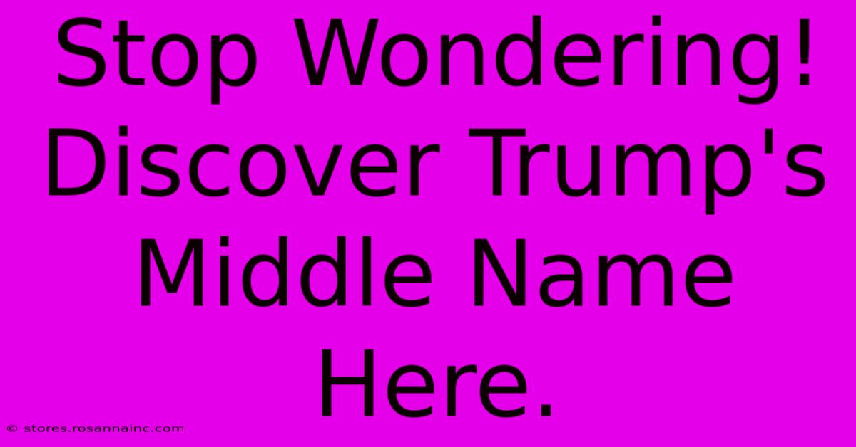 Stop Wondering!  Discover Trump's Middle Name Here.